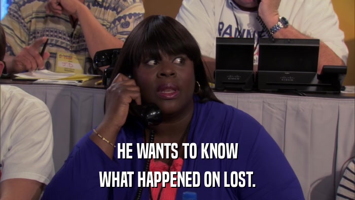 HE WANTS TO KNOW WHAT HAPPENED ON LOST. 