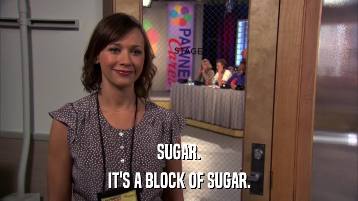 SUGAR. IT'S A BLOCK OF SUGAR. 