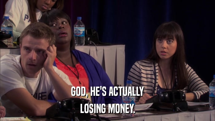 GOD, HE'S ACTUALLY LOSING MONEY. 