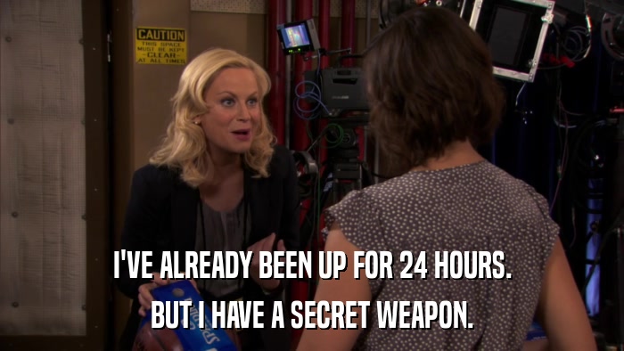 I'VE ALREADY BEEN UP FOR 24 HOURS. BUT I HAVE A SECRET WEAPON. 