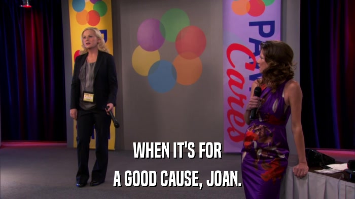 WHEN IT'S FOR A GOOD CAUSE, JOAN. 