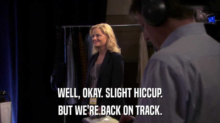 WELL, OKAY. SLIGHT HICCUP. BUT WE'RE BACK ON TRACK. 