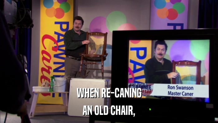 WHEN RE-CANING AN OLD CHAIR, 