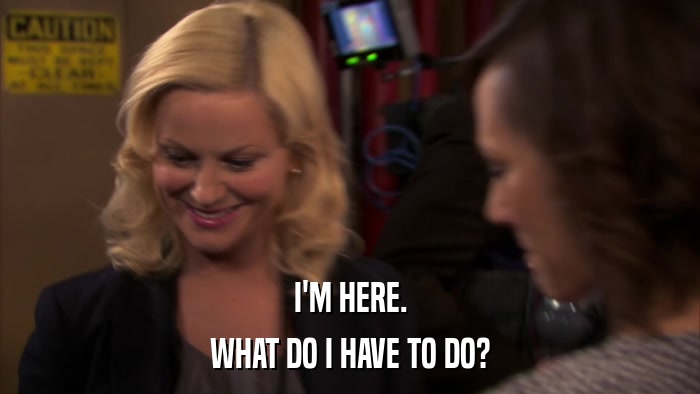 I'M HERE. WHAT DO I HAVE TO DO? 