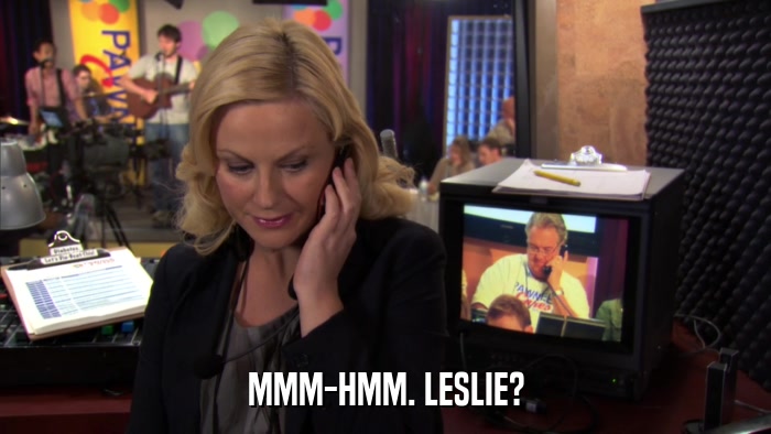 MMM-HMM. LESLIE?  