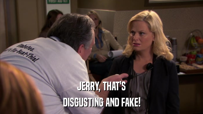 JERRY, THAT'S DISGUSTING AND FAKE! 