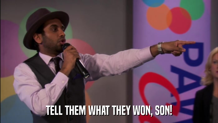 TELL THEM WHAT THEY WON, SON!  