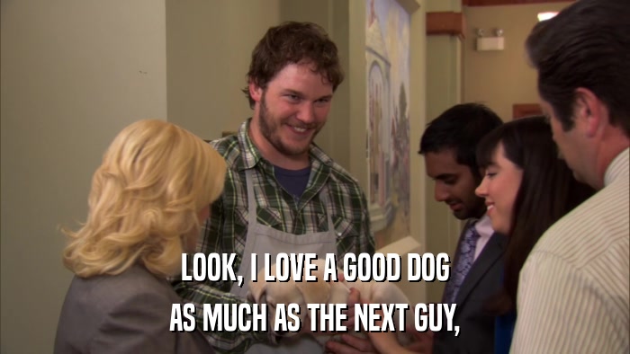 LOOK, I LOVE A GOOD DOG AS MUCH AS THE NEXT GUY, 