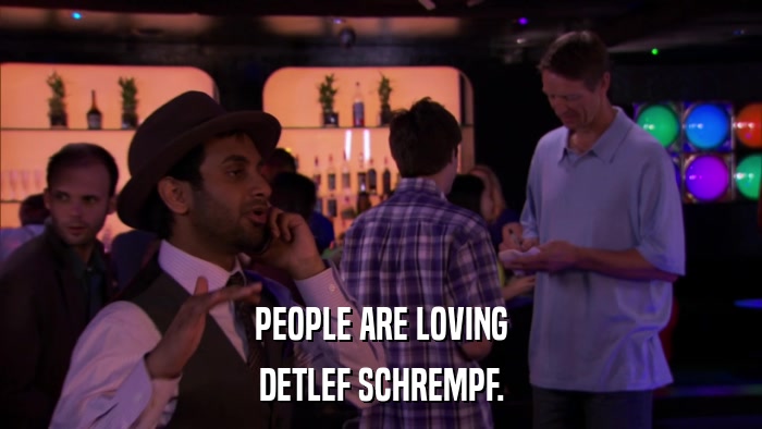 PEOPLE ARE LOVING DETLEF SCHREMPF. 
