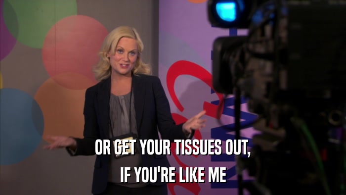 OR GET YOUR TISSUES OUT, IF YOU'RE LIKE ME 