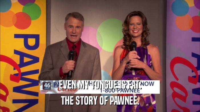 EVEN MY TONGUE IS FAT: THE STORY OF PAWNEE. 