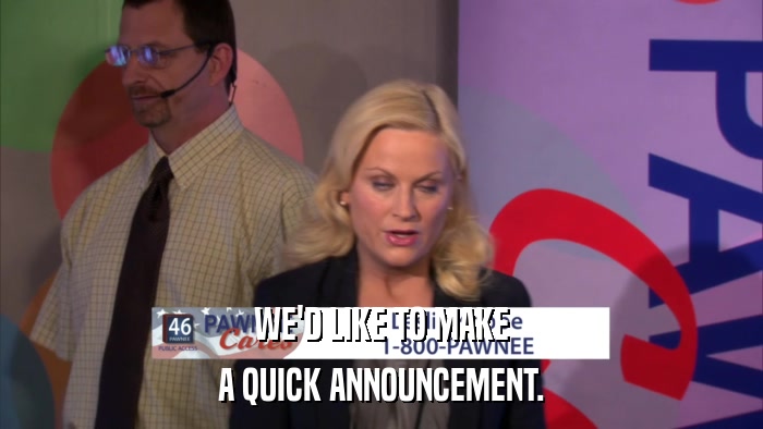 WE'D LIKE TO MAKE A QUICK ANNOUNCEMENT. 