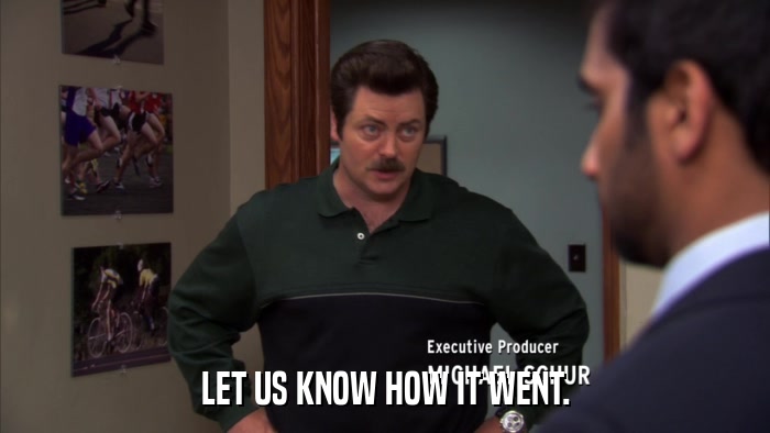 LET US KNOW HOW IT WENT.  