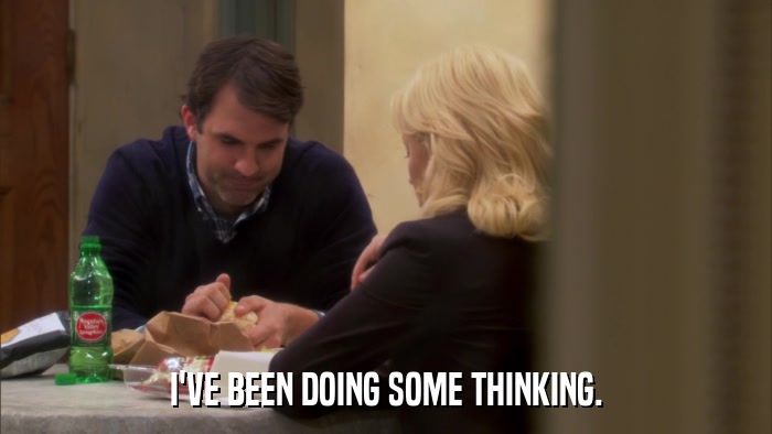 I'VE BEEN DOING SOME THINKING.  