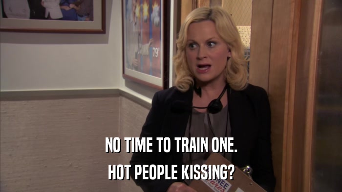 NO TIME TO TRAIN ONE. HOT PEOPLE KISSING? 