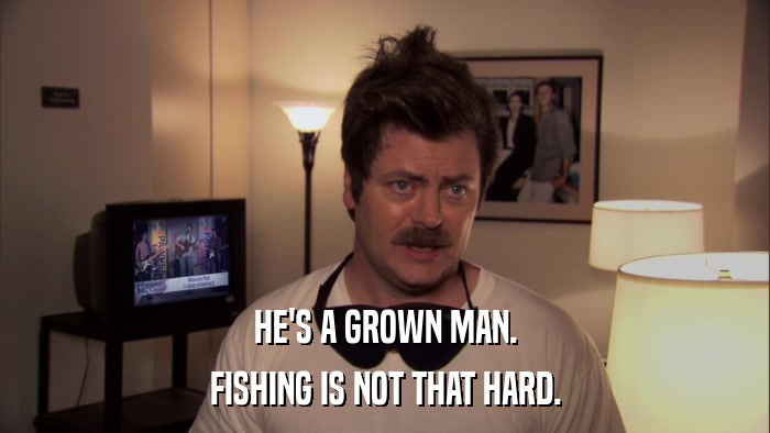 HE'S A GROWN MAN. FISHING IS NOT THAT HARD. 