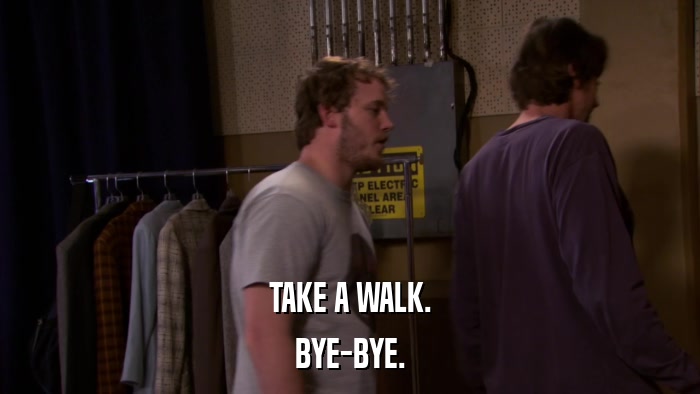 TAKE A WALK. BYE-BYE. 
