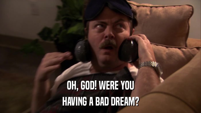 OH, GOD! WERE YOU HAVING A BAD DREAM? 