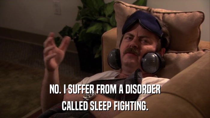NO. I SUFFER FROM A DISORDER CALLED SLEEP FIGHTING. 