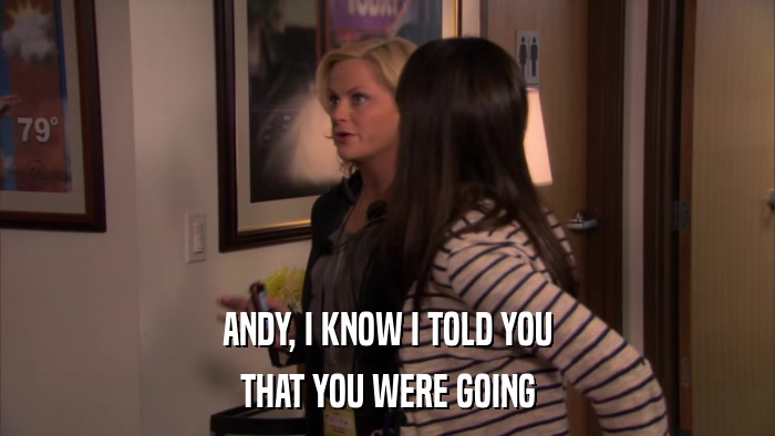 ANDY, I KNOW I TOLD YOU THAT YOU WERE GOING 