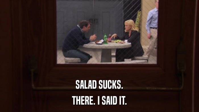 SALAD SUCKS. THERE. I SAID IT. 