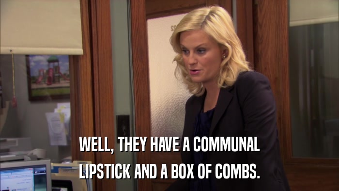 WELL, THEY HAVE A COMMUNAL LIPSTICK AND A BOX OF COMBS. 