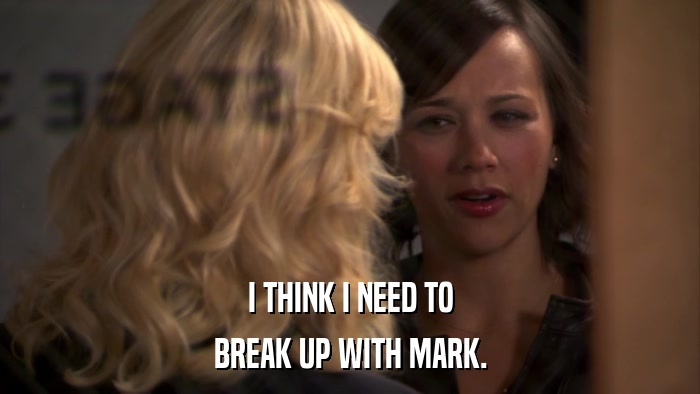 I THINK I NEED TO BREAK UP WITH MARK. 