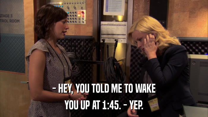 - HEY, YOU TOLD ME TO WAKE YOU UP AT 1:45. - YEP. 