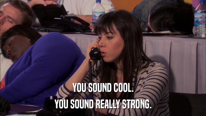 YOU SOUND COOL. YOU SOUND REALLY STRONG. 