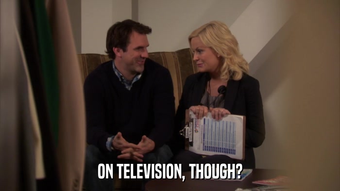ON TELEVISION, THOUGH?  