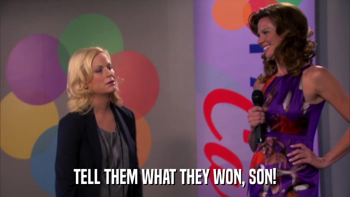 TELL THEM WHAT THEY WON, SON!  