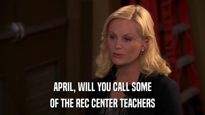 APRIL, WILL YOU CALL SOME OF THE REC CENTER TEACHERS 