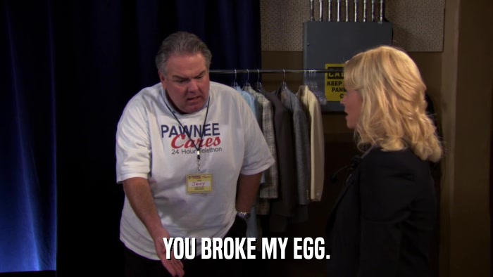 YOU BROKE MY EGG.  