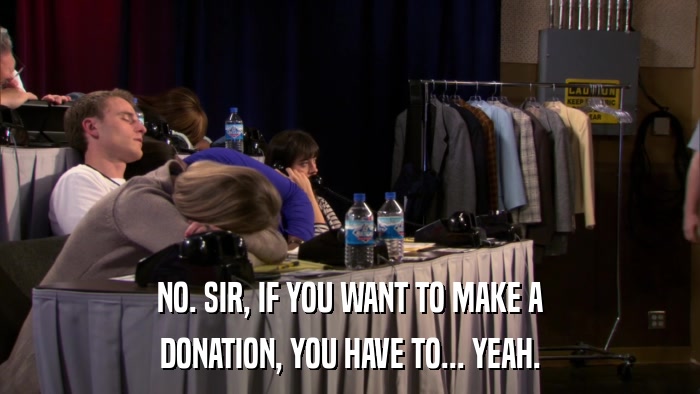 NO. SIR, IF YOU WANT TO MAKE A DONATION, YOU HAVE TO... YEAH. 