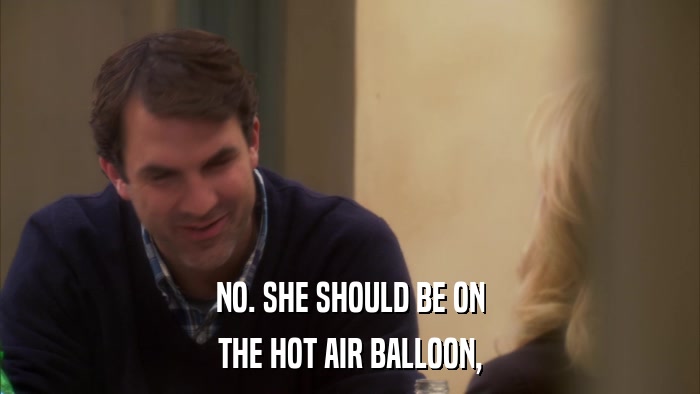 NO. SHE SHOULD BE ON THE HOT AIR BALLOON, 