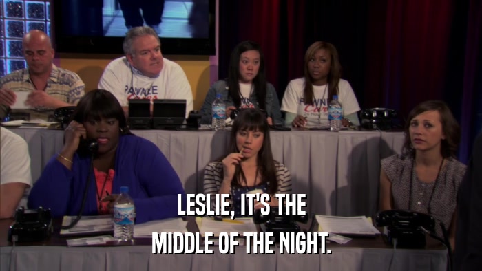 LESLIE, IT'S THE MIDDLE OF THE NIGHT. 