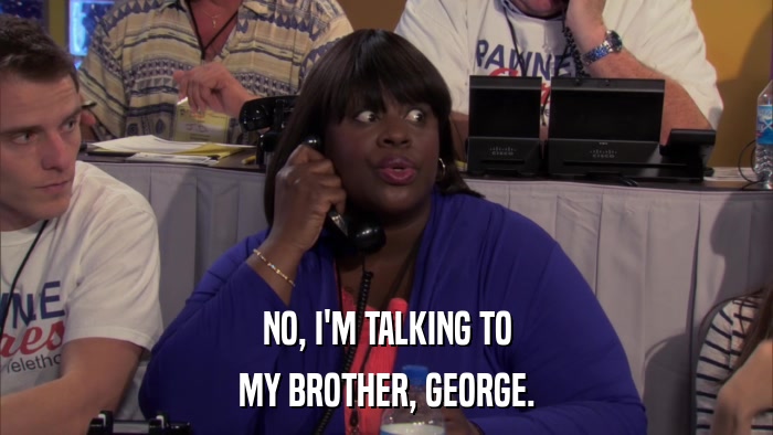 NO, I'M TALKING TO MY BROTHER, GEORGE. 