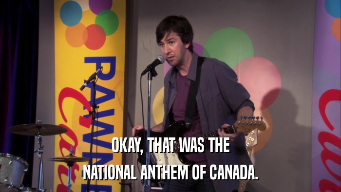 OKAY, THAT WAS THE NATIONAL ANTHEM OF CANADA. 