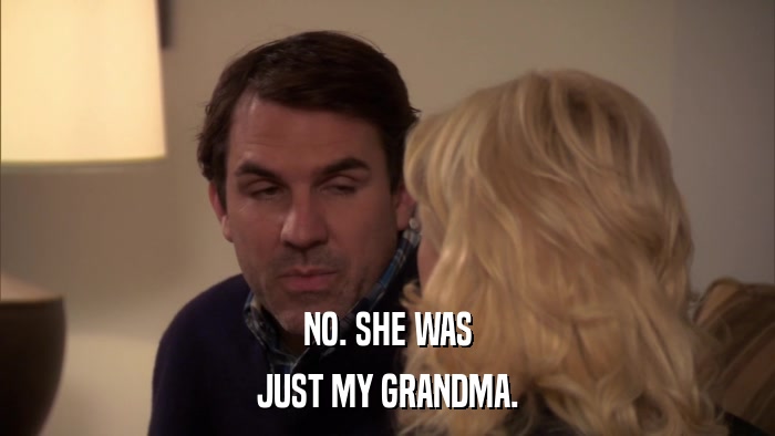 NO. SHE WAS JUST MY GRANDMA. 
