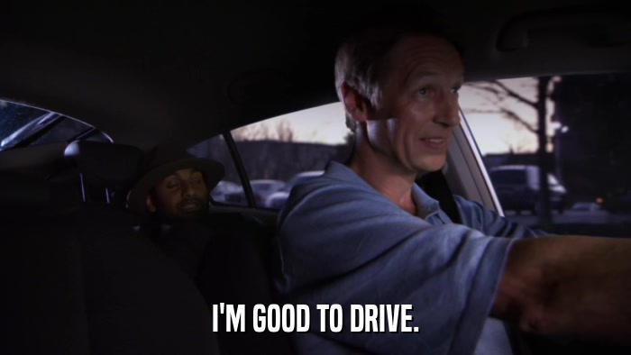 I'M GOOD TO DRIVE.  