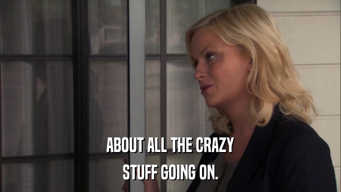 ABOUT ALL THE CRAZY STUFF GOING ON. 