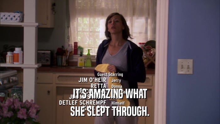 IT'S AMAZING WHAT SHE SLEPT THROUGH. 