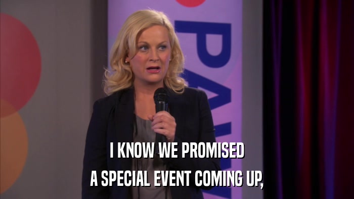 I KNOW WE PROMISED A SPECIAL EVENT COMING UP, 
