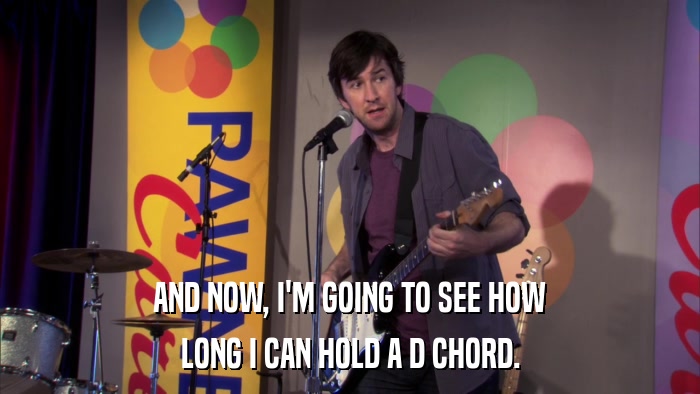 AND NOW, I'M GOING TO SEE HOW LONG I CAN HOLD A D CHORD. 