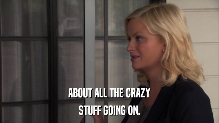 ABOUT ALL THE CRAZY STUFF GOING ON. 
