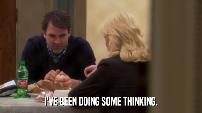 I'VE BEEN DOING SOME THINKING.  