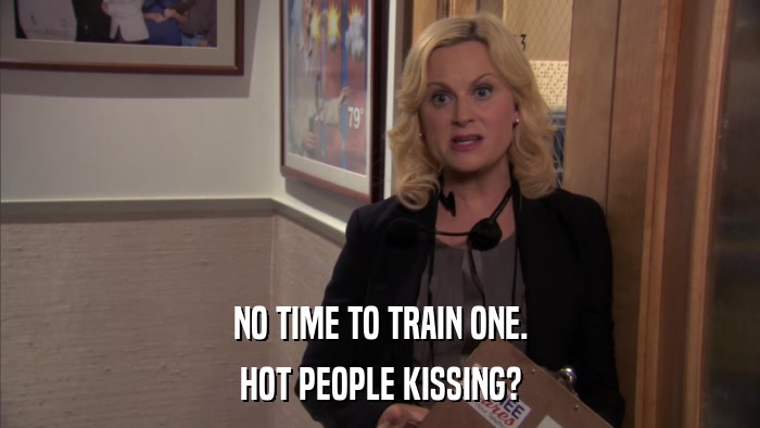 NO TIME TO TRAIN ONE. HOT PEOPLE KISSING? 