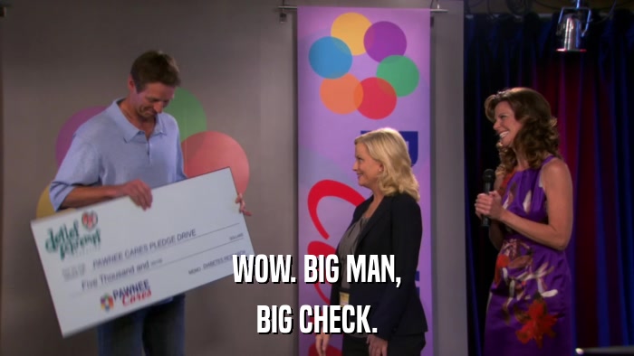 WOW. BIG MAN, BIG CHECK. 