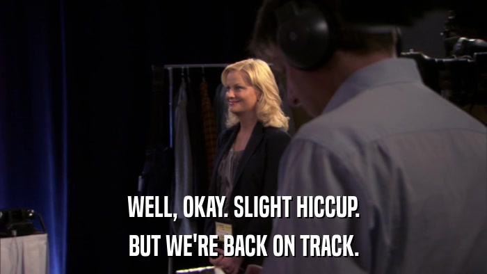 WELL, OKAY. SLIGHT HICCUP. BUT WE'RE BACK ON TRACK. 