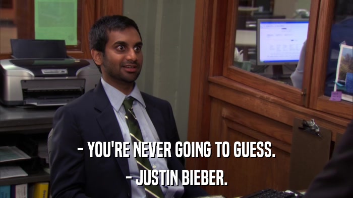- YOU'RE NEVER GOING TO GUESS. - JUSTIN BIEBER. 